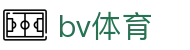 bv体育_宝威体育平台_【一家走心的游戏平台】